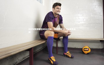 28圈APP-ESPN预测明日NBA对决，马刺胜率55.8%领先太阳