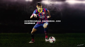 28圈网页版|2025巴甲第36轮焦点战，拉扬双响斩落大红，内马尔传射擒狮展经典