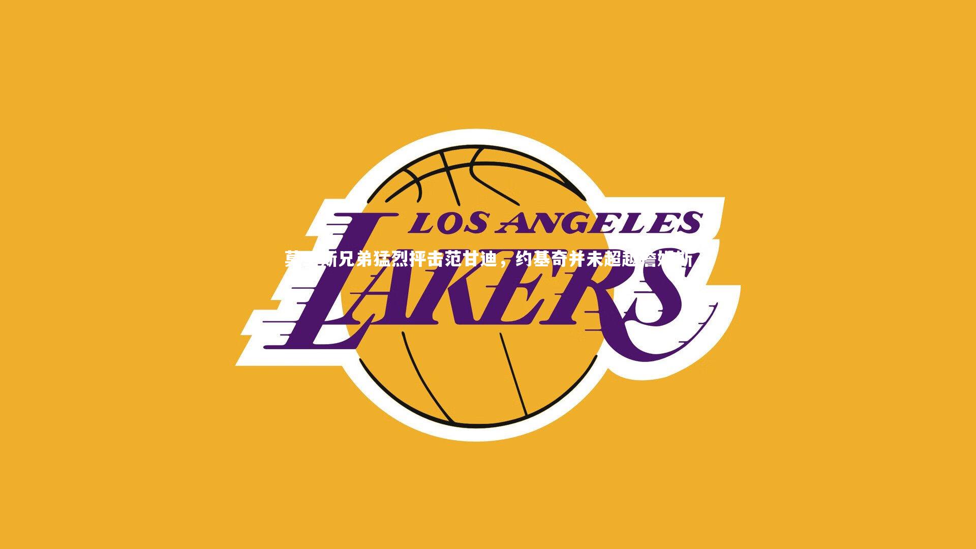 莫里斯兄弟猛烈抨击范甘迪，约基奇并未超越詹姆斯